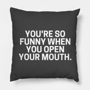 You're So Funny When You Open Your Mouth. Pillow