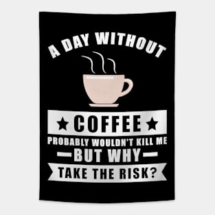 A day without Coffee probably wouldn't kill me but why take the risk Tapestry