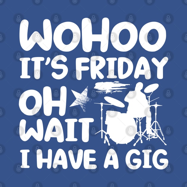 Wohoo Its Friday Oh Wait I Have A Gig Drumset Drummer by Toeffishirts