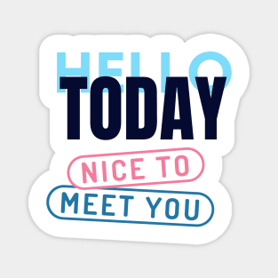 HELLO TODAY-nice to meet you Magnet