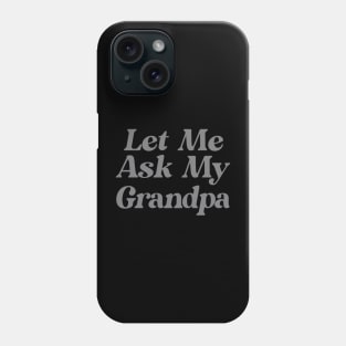 Let Me Ask My Grandpa Funny Phone Case