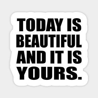 Today is beautiful and it is yours Magnet