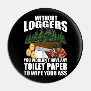 Without Loggers You Wouldn't Have Any Toilet Paper To Wipe Your Pin