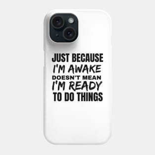 Just because i'm awake doesn't mean i'm ready to do things. Phone Case