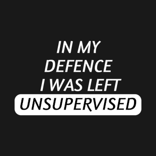 In My Defence I Was Left Unsupervised T-Shirt