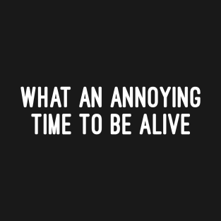 What An Annoying Time To Be Alive T-Shirt