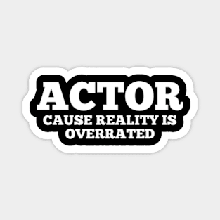 Actor Cause Reality Is Overrated - Funny Quotes Magnet