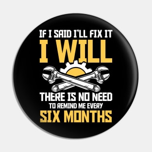 If I Said I'll Fix It I Will There Is No Need To Remind Me Every Six Months Pin