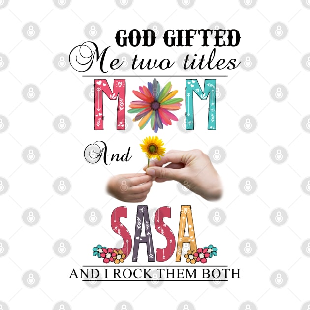 God Gifted Me Two Titles Mom And Sasa And I Rock Them Both Wildflowers Valentines Mothers Day by KIMIKA