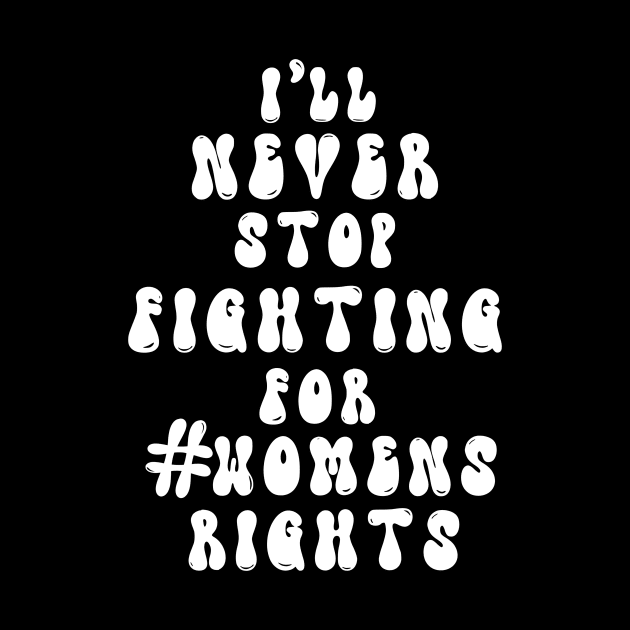 I’ll never stop fighting for #womens rights (white text) by KalanisArt