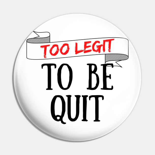 Too Legit To Be Quit Pin by Seopdesigns