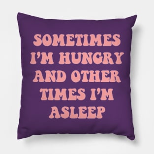 Sometimes I'm Hungry And Other Times I'm Asleep Pillow