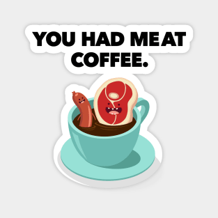 You Had MeAt Coffee. Magnet