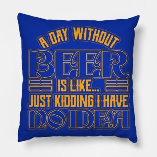 A day without beer is like just kidding Pillow