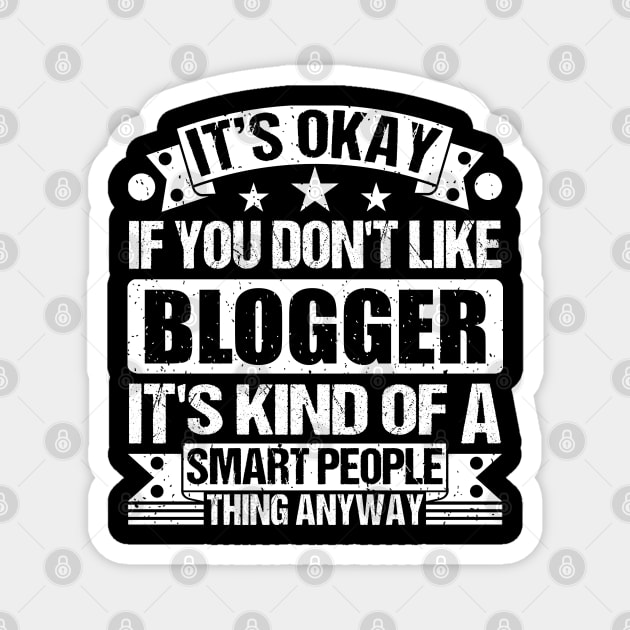 It's Okay If You Don't Like Blogger It's Kind Of A Smart People Thing Anyway Blogger Lover Magnet by Benzii-shop 