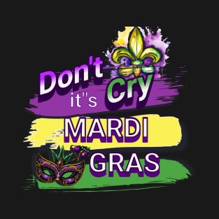 Dont Cry Its Mardi Gras T-Shirt