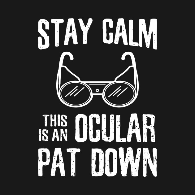 Stay Calm this is an Ocular Patdown - *copyright* by GuiltlessGoods