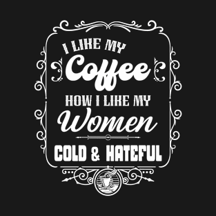 I like my coffee how I like my women - COLD & HATEFUL T-Shirt