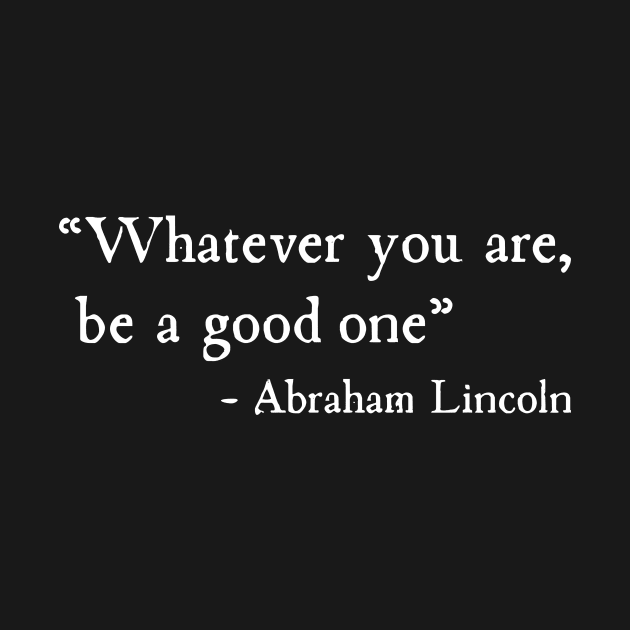 Whatever You Are Be A Good One Abraham Lincoln by machasting