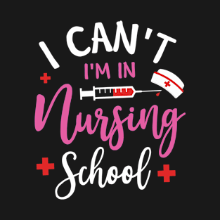 I Can't I'm In Nursing School Funny Future Nurse Gift T-Shirt