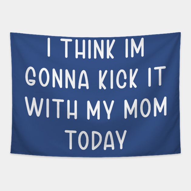 I Think Im Gonna Kick It with my Mom Today Tapestry by TIHONA