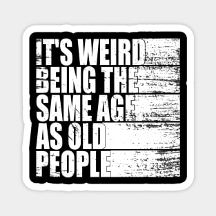 It's Weird Being The Same Age As Old People funny Sarcastic Magnet