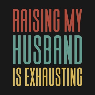 Raising My Husband Is Exhausting T-Shirt