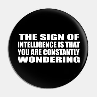 The sign of intelligence is that you are constantly wondering Pin