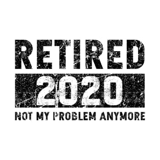 Retired 2020 not my problem anymore T-Shirt