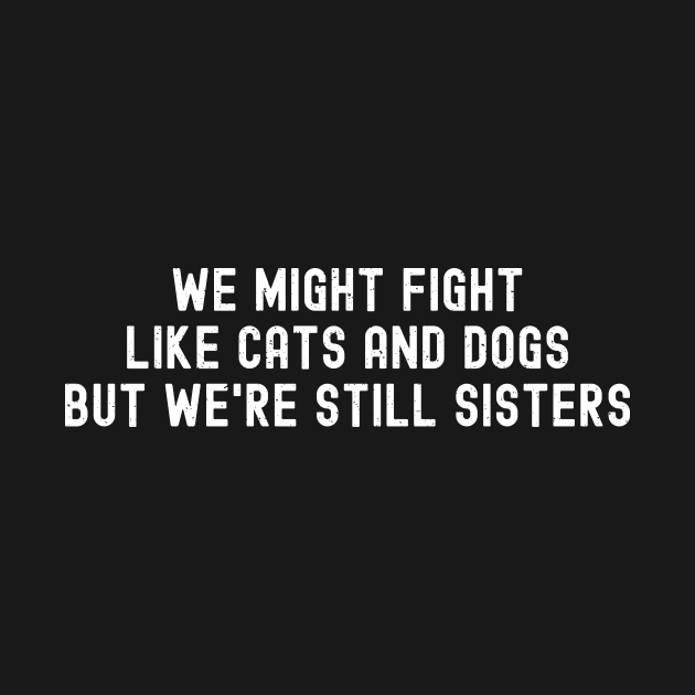 We Might Fight Like Cats and Dogs, But We're Still Sisters by trendynoize