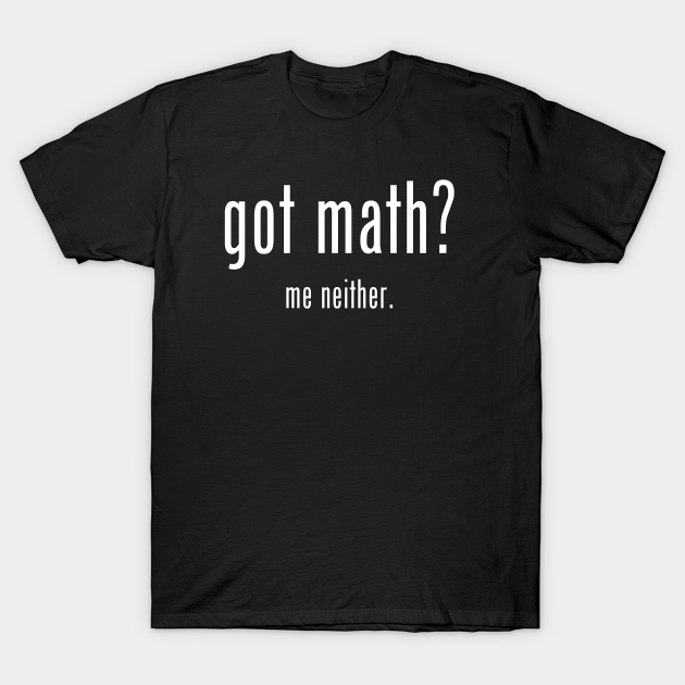 got math? - Math - T-Shirt | TeePublic