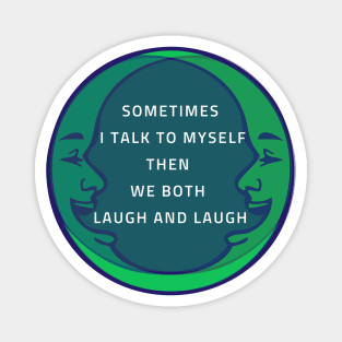 SOMETIMES I TALK TO MYSELF THEN WE BOTH LAUGH AND LAUGH Magnet