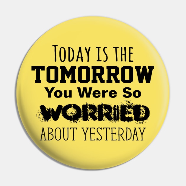 Today is the Tomorrow You Were So Worried About Yesterday Pin by Gear 4 U