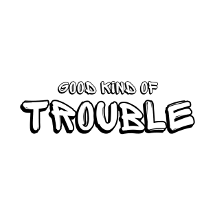 Good Kind Of Trouble (black text) T-Shirt