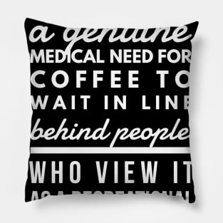 It is inhumane to force people who have a genuine medical need for coffee to wait in line behind people who view it as a recreational activity Pillow