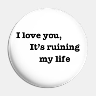 I love you, it's ruining my life. Pin