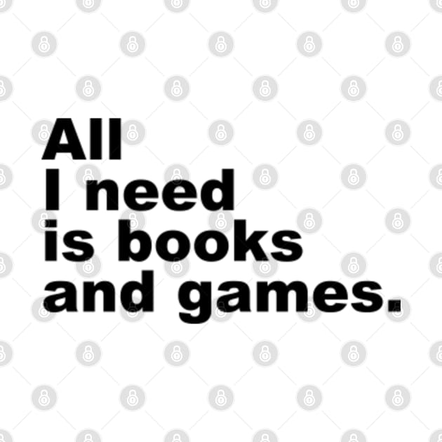 All I Need is Books and Games by Everyday Inspiration