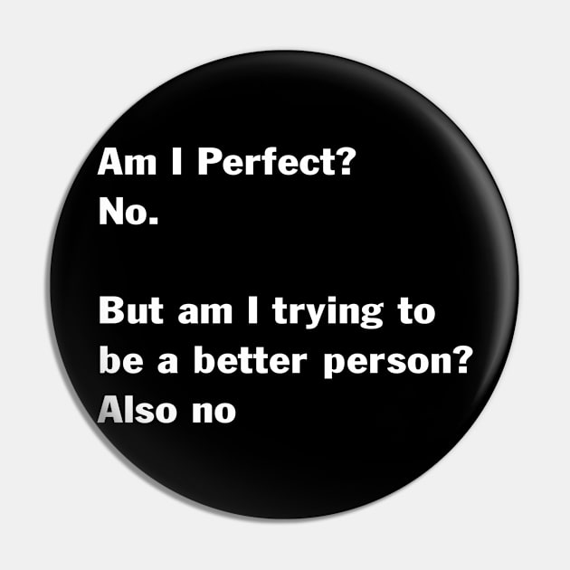 Am I Perfect No But Am I Trying To Be A Better Person Also Pin by peskybeater