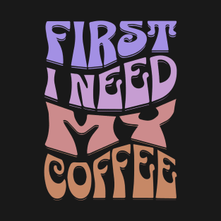 First I Need My Coffee T-Shirt