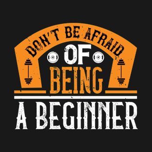 Don't Be Afraid of Being A Beginner T-Shirt