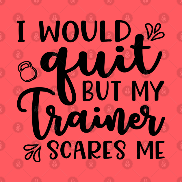 I Would Quit But My Trainer Scares Me Fitness Workout Funny by GlimmerDesigns