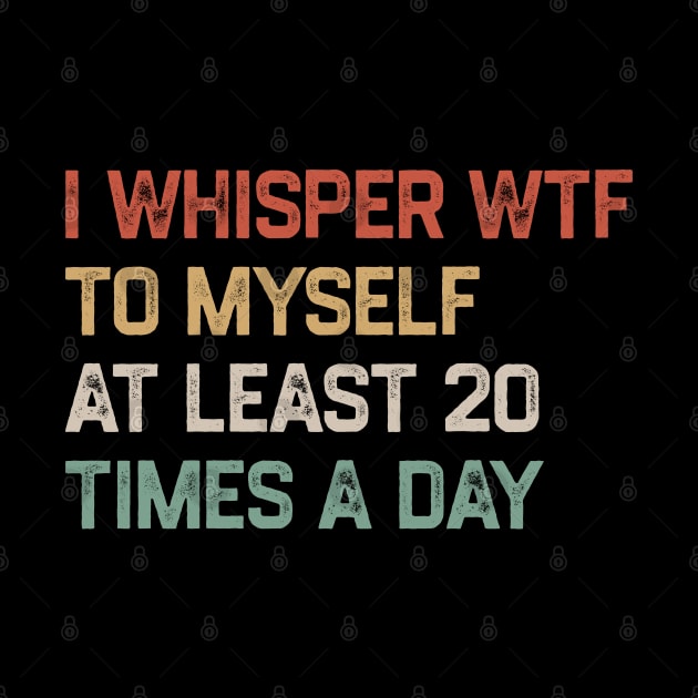 I Whisper WTF To Myself At Least 20 Times A Day by KanysDenti