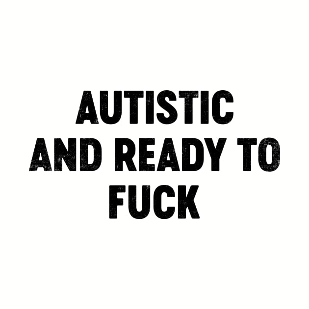 Autistic And Ready To Fuck (Black) Funny by tervesea