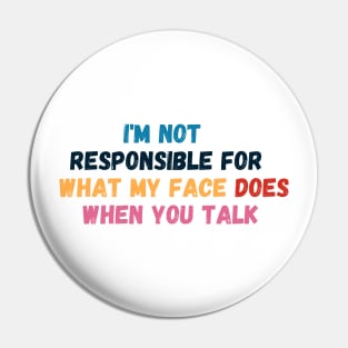I Am Not Responsible For What My Face Does When You Talk - Sarcastic Slogan Pin