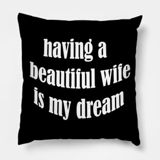 having a beautiful wife is my dream Pillow