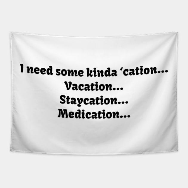 I need some kinda ‘cation... Vacation... Staycation... Medication... Tapestry by TeeGeek Boutique