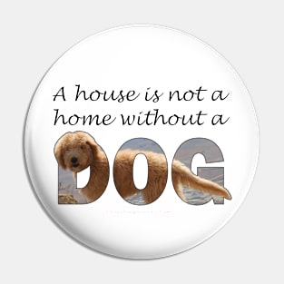 A house is not a home without a dog - Labradoodle oil painting word art Pin