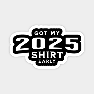 Got My 2025 Shirt Early Magnet