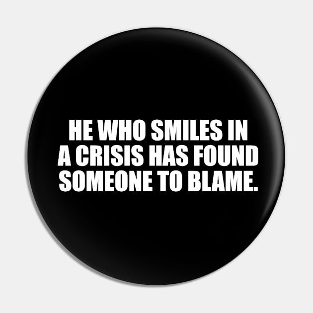 He who smiles in a crisis has found someone to blame Pin by It'sMyTime