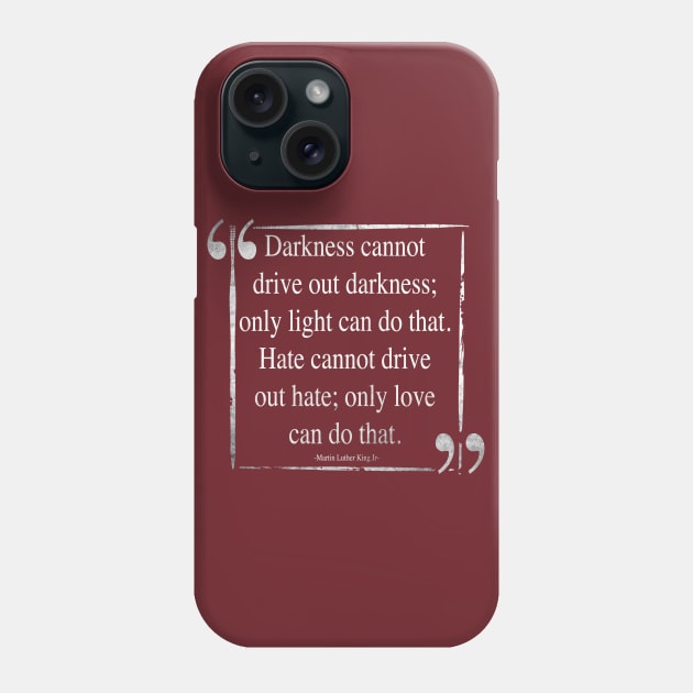 Martin Luther King (MLK) -Darkness Cannot Drive Out Darkness- Quote Phone Case by IceTees